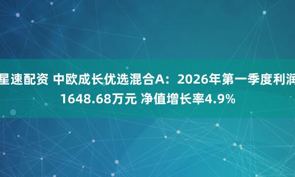 星速配资 中欧成长优选混合A：2026年第一季度利润1648.68万元 净值增长率4.9%